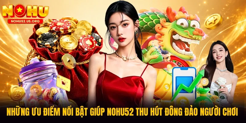 Những ưu điểm nổi bật giúp Nohu52 thu hút đông đảo người chơi